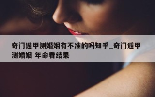 奇门遁甲测婚姻有不准的吗知乎_奇门遁甲 测婚姻 年命看结果