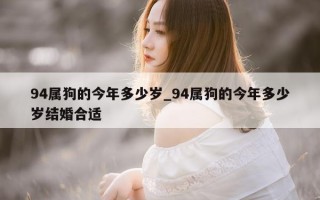 94 属狗的今年多少岁_94 属狗的今年多少岁结婚合适