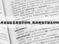 虎宝宝起名用浩字好吗_男孩用浩字取名好吗