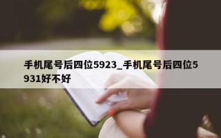 手机尾号后四位 5923_手机尾号后四位 5931 好不好