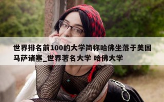 世界排名前 100 的大学简称哈佛坐落于美国马萨诸塞_世界著名大学 哈佛大学