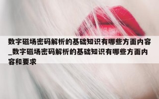 数字磁场密码解析的基础知识有哪些方面内容_数字磁场密码解析的基础知识有哪些方面内容和要求