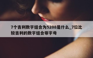 7 个吉利数字组合为 5208 是什么_7 位比较吉利的数字组合带字母