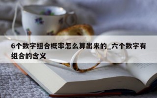 6 个数字组合概率怎么算出来的_六个数字有组合的含义