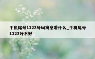 手机尾号 1123 号码寓意着什么_手机尾号 1123 好不好