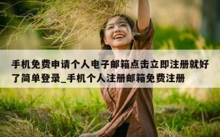 手机免费申请个人电子邮箱点击立即注册就好了简单登录_手机个人注册邮箱免费注册