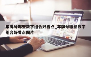 车牌号哪些数字组合好看点_车牌号哪些数字组合好看点图片