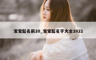 宝宝起名前 20_宝宝起名字大全 2021