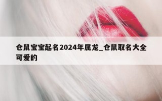 仓鼠宝宝起名 2024 年属龙_仓鼠取名大全可爱的