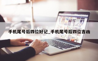 手机尾号后四位好记_手机尾号后四位吉凶