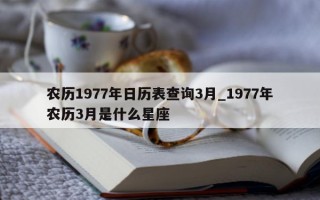 农历 1977 年日历表查询 3 月_1977 年农历 3 月是什么星座