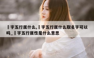 芃字五行属什么, 芃字五行属什么取名字可以吗_淏字五行属性是什么意思