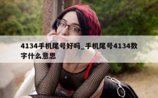 4134 手机尾号好吗_手机尾号 4134 数字什么意思