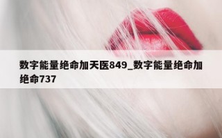 数字能量绝命加天医 849_数字能量绝命加绝命 737