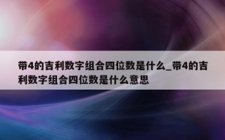 带 4 的吉利数字组合四位数是什么_带 4 的吉利数字组合四位数是什么意思