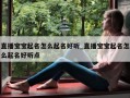 直播宝宝起名怎么起名好听_直播宝宝起名怎么起名好听点