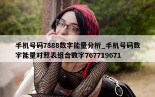 手机号码 7888 数字能量分析_手机号码数字能量对照表组合数字 767719671