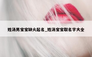 姓汤男宝宝缺火起名_姓汤宝宝取名字大全