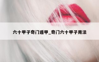 六十甲子奇门遁甲_奇门六十甲子用法