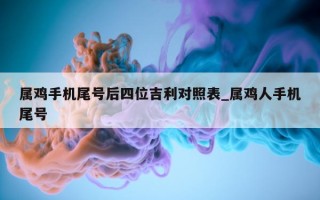 属鸡手机尾号后四位吉利对照表_属鸡人手机尾号