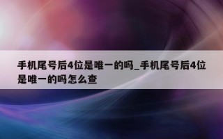 手机尾号后 4 位是唯一的吗_手机尾号后 4 位是唯一的吗怎么查