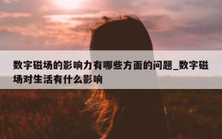 数字磁场的影响力有哪些方面的问题_数字磁场对生活有什么影响