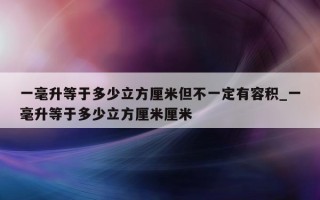 一毫升等于多少立方厘米但不一定有容积_一毫升等于多少立方厘米厘米