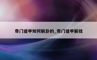 奇门遁甲如何解卦的_奇门遁甲解挂