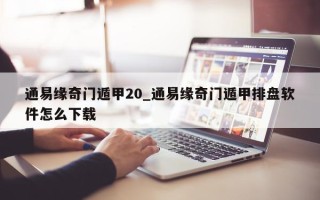 通易缘奇门遁甲 20_通易缘奇门遁甲排盘软件怎么下载