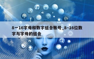 8 一 16 字母和数字组合账号_8~16 位数字与字母的组合