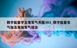 数字能量学五鬼生气天医 303_数字能量生气加五鬼加生气组合