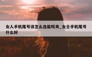 女人手机尾号该怎么选能旺夫_女士手机尾号什么好