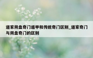 道家阴盘奇门遁甲和传统奇门区别_道家奇门与阴盘奇门的区别