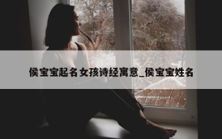 侯宝宝起名女孩诗经寓意_侯宝宝姓名