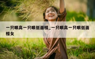 一只眼高一只眼低面相_一只眼高一只眼低面相女