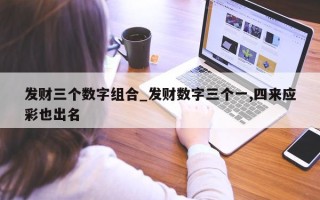 发财三个数字组合_发财数字三个一, 四来应彩也出名