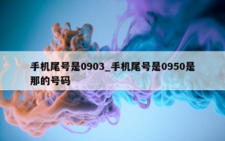 手机尾号是 0903_手机尾号是 0950 是那的号码