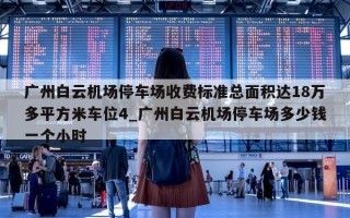 广州白云机场停车场收费标准总面积达18万多平方米车位4_广州白云机场停车场多少钱一个小时
