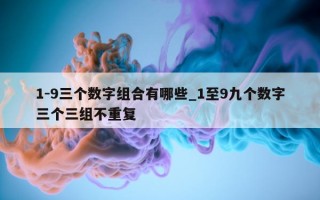 1- 9 三个数字组合有哪些_1 至 9 九个数字三个三组不重复