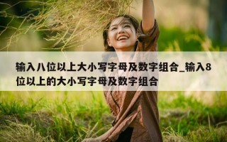 输入八位以上大小写字母及数字组合_输入 8 位以上的大小写字母及数字组合