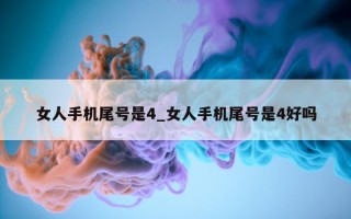 女人手机尾号是 4_女人手机尾号是 4 好吗