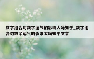 数字组合对数字运气的影响大吗知乎_数字组合对数字运气的影响大吗知乎文章