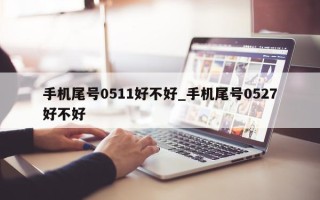 手机尾号0511好不好_手机尾号0527好不好