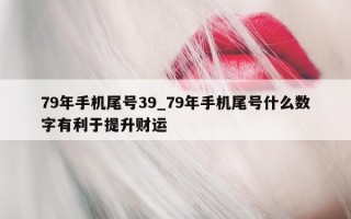 79 年手机尾号 39_79 年手机尾号什么数字有利于提升财运