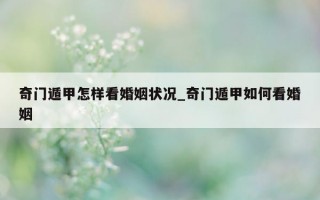 奇门遁甲怎样看婚姻状况_奇门遁甲如何看婚姻