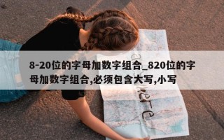 8-20位的字母加数字组合_820位的字母加数字组合,必须包含大写,小写