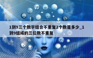 1 到 9 三个数字组合不重复 2 个数是多少_1 到 9 组成的三位数不重复