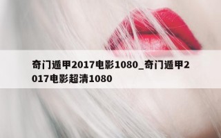 奇门遁甲 2017 电影 1080_奇门遁甲 2017 电影超清 1080