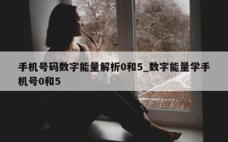 手机号码数字能量解析 0 和 5_数字能量学手机号 0 和 5