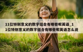 11 位特别意义的数字组合有哪些呢英语_11 位特别意义的数字组合有哪些呢英语怎么说